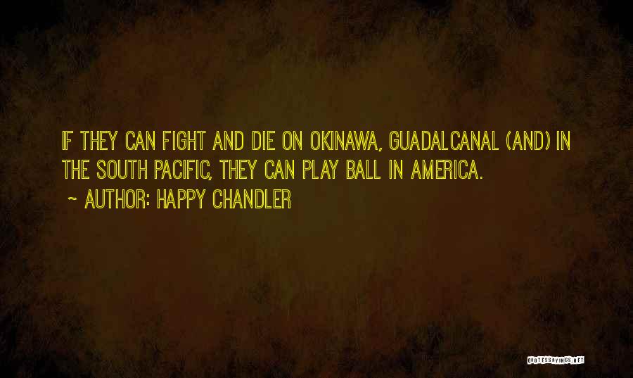 Happy Chandler Quotes: If They Can Fight And Die On Okinawa, Guadalcanal (and) In The South Pacific, They Can Play Ball In America.