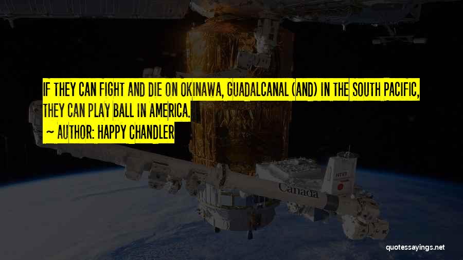 Happy Chandler Quotes: If They Can Fight And Die On Okinawa, Guadalcanal (and) In The South Pacific, They Can Play Ball In America.