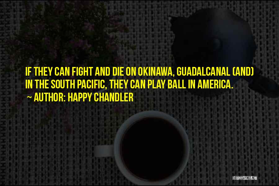 Happy Chandler Quotes: If They Can Fight And Die On Okinawa, Guadalcanal (and) In The South Pacific, They Can Play Ball In America.