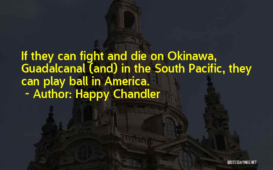 Happy Chandler Quotes: If They Can Fight And Die On Okinawa, Guadalcanal (and) In The South Pacific, They Can Play Ball In America.