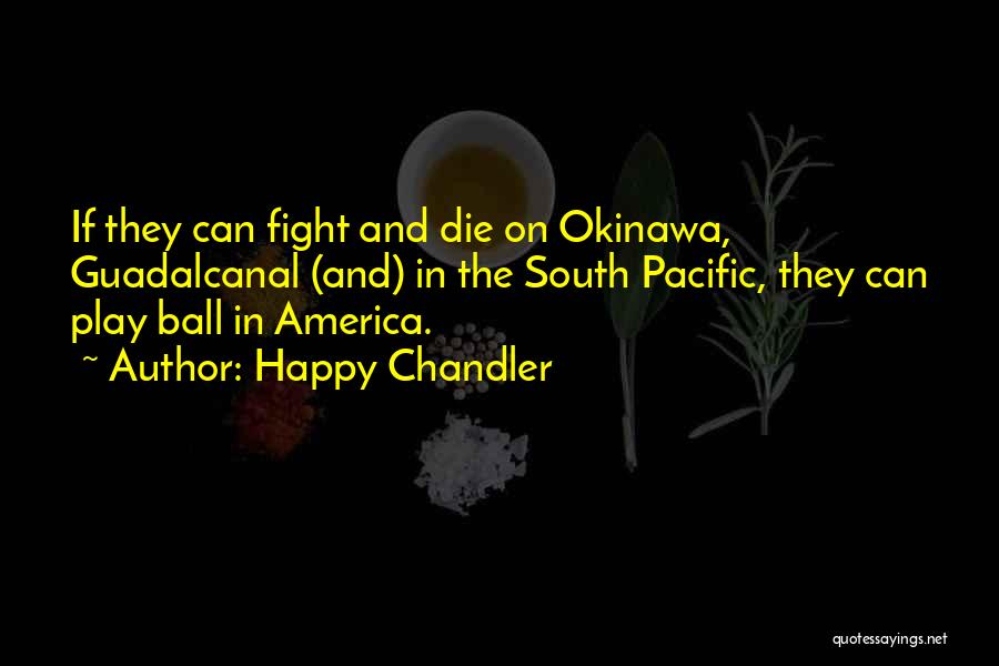 Happy Chandler Quotes: If They Can Fight And Die On Okinawa, Guadalcanal (and) In The South Pacific, They Can Play Ball In America.