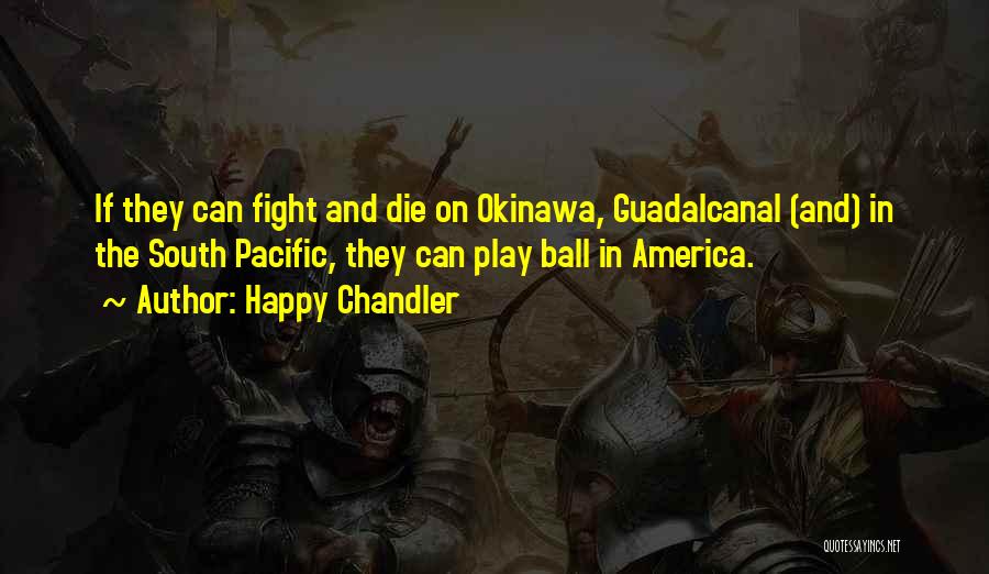 Happy Chandler Quotes: If They Can Fight And Die On Okinawa, Guadalcanal (and) In The South Pacific, They Can Play Ball In America.