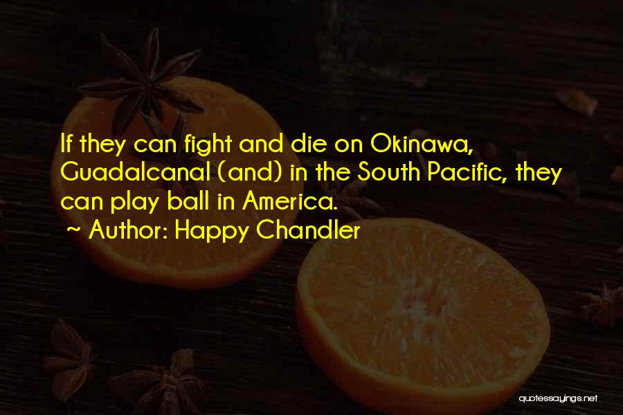 Happy Chandler Quotes: If They Can Fight And Die On Okinawa, Guadalcanal (and) In The South Pacific, They Can Play Ball In America.