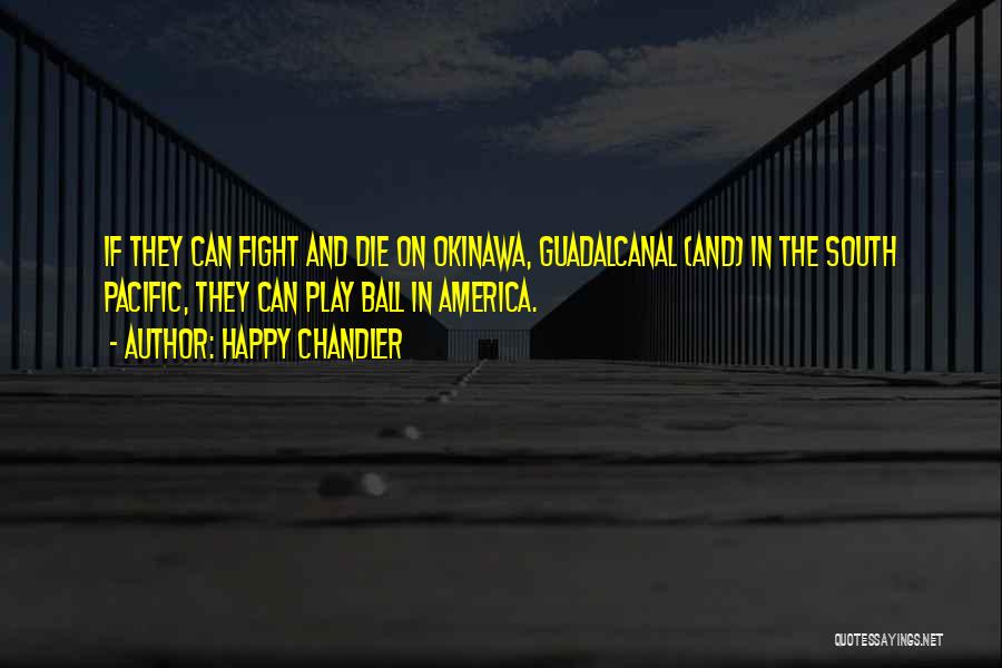 Happy Chandler Quotes: If They Can Fight And Die On Okinawa, Guadalcanal (and) In The South Pacific, They Can Play Ball In America.