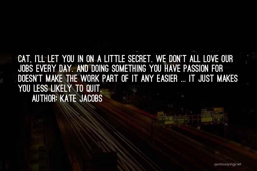 Kate Jacobs Quotes: Cat, I'll Let You In On A Little Secret. We Don't All Love Our Jobs Every Day. And Doing Something