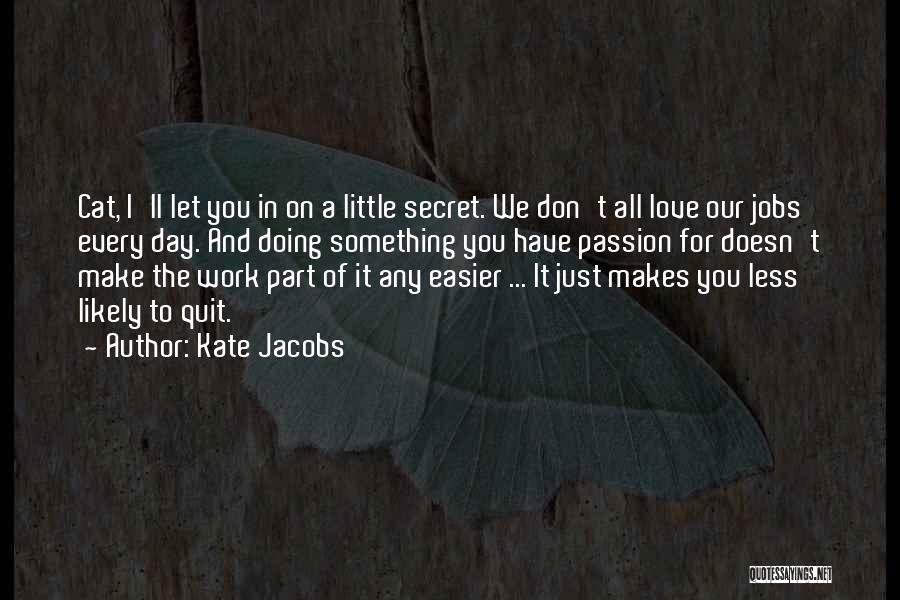 Kate Jacobs Quotes: Cat, I'll Let You In On A Little Secret. We Don't All Love Our Jobs Every Day. And Doing Something