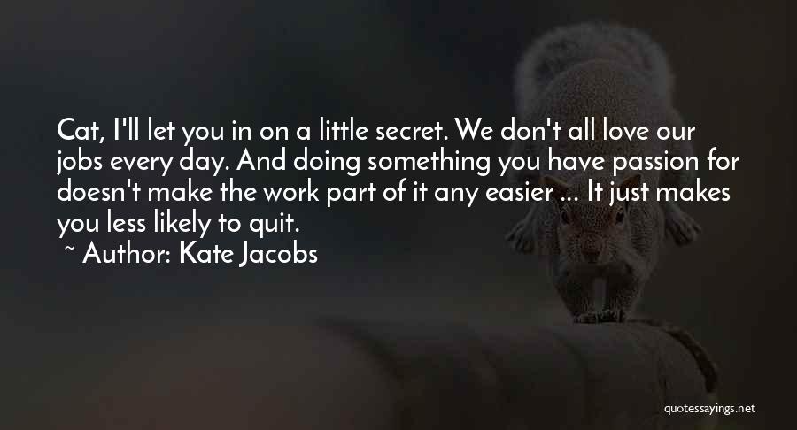 Kate Jacobs Quotes: Cat, I'll Let You In On A Little Secret. We Don't All Love Our Jobs Every Day. And Doing Something