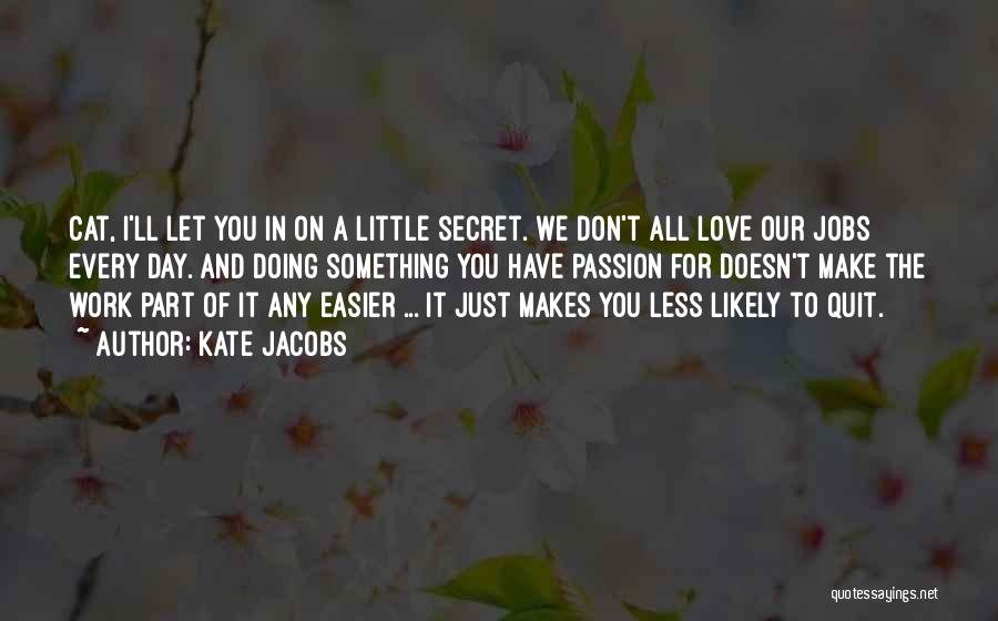 Kate Jacobs Quotes: Cat, I'll Let You In On A Little Secret. We Don't All Love Our Jobs Every Day. And Doing Something