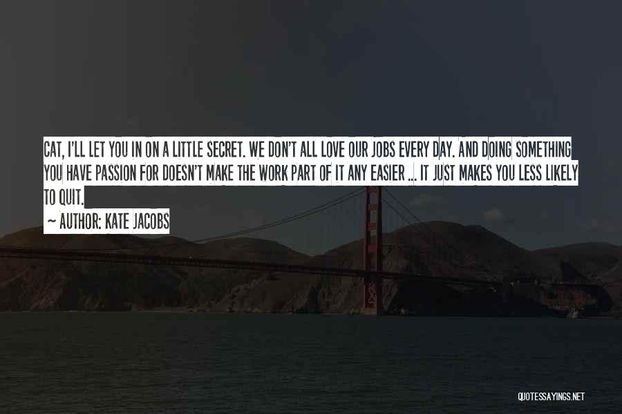 Kate Jacobs Quotes: Cat, I'll Let You In On A Little Secret. We Don't All Love Our Jobs Every Day. And Doing Something