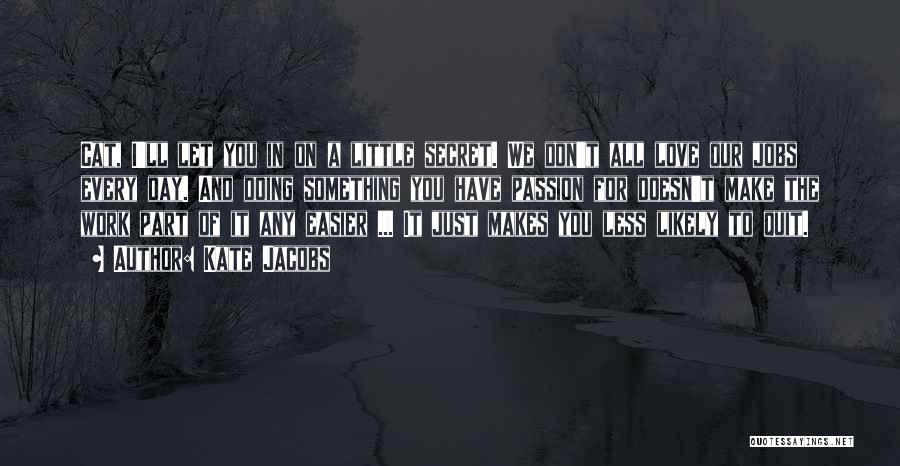 Kate Jacobs Quotes: Cat, I'll Let You In On A Little Secret. We Don't All Love Our Jobs Every Day. And Doing Something