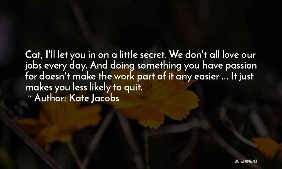 Kate Jacobs Quotes: Cat, I'll Let You In On A Little Secret. We Don't All Love Our Jobs Every Day. And Doing Something