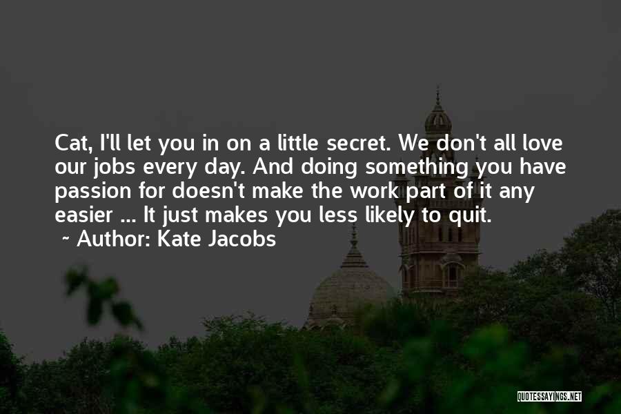 Kate Jacobs Quotes: Cat, I'll Let You In On A Little Secret. We Don't All Love Our Jobs Every Day. And Doing Something