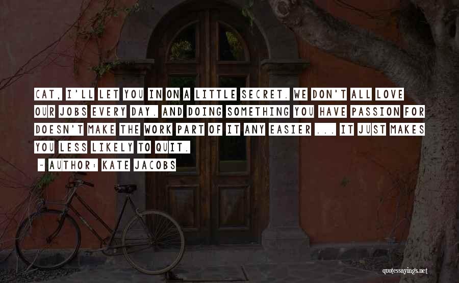 Kate Jacobs Quotes: Cat, I'll Let You In On A Little Secret. We Don't All Love Our Jobs Every Day. And Doing Something