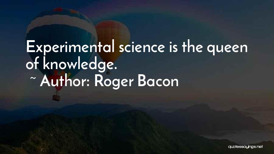 Roger Bacon Quotes: Experimental Science Is The Queen Of Knowledge.