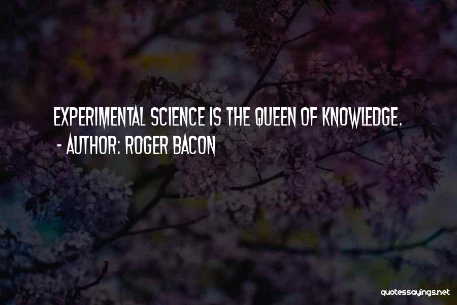 Roger Bacon Quotes: Experimental Science Is The Queen Of Knowledge.