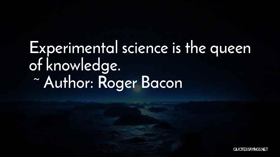 Roger Bacon Quotes: Experimental Science Is The Queen Of Knowledge.