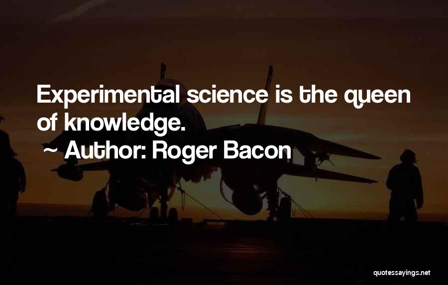 Roger Bacon Quotes: Experimental Science Is The Queen Of Knowledge.