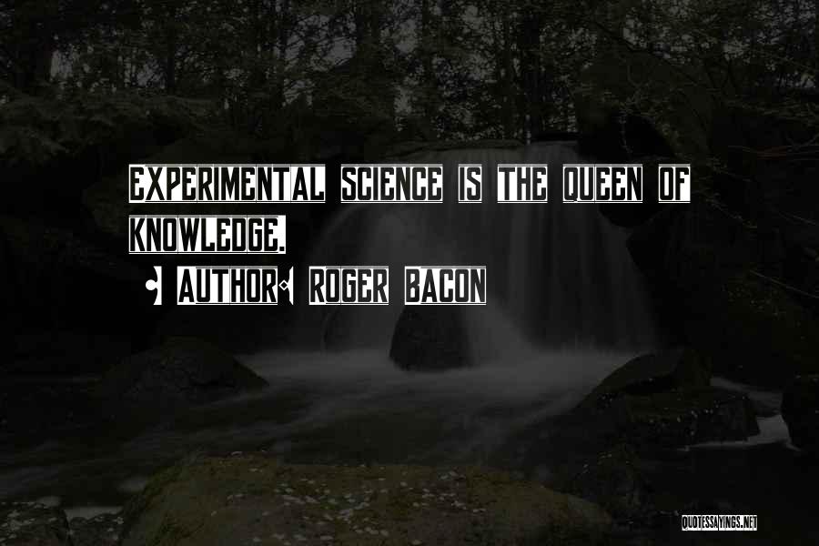 Roger Bacon Quotes: Experimental Science Is The Queen Of Knowledge.