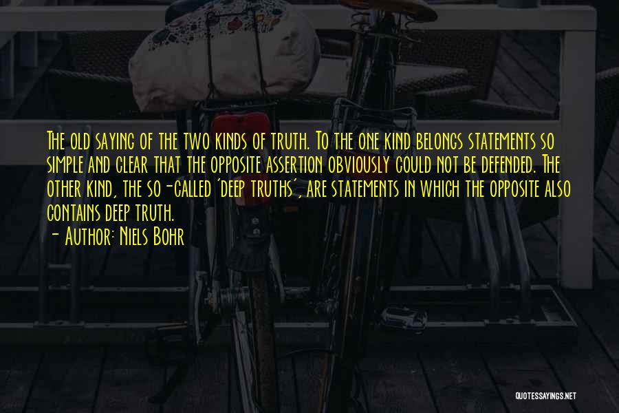Niels Bohr Quotes: The Old Saying Of The Two Kinds Of Truth. To The One Kind Belongs Statements So Simple And Clear That