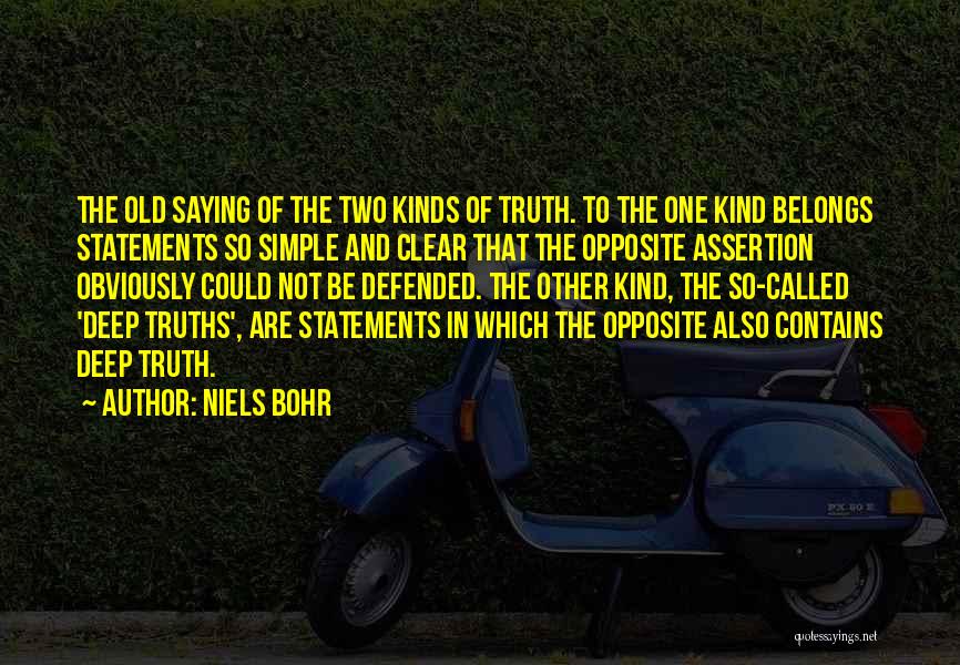 Niels Bohr Quotes: The Old Saying Of The Two Kinds Of Truth. To The One Kind Belongs Statements So Simple And Clear That