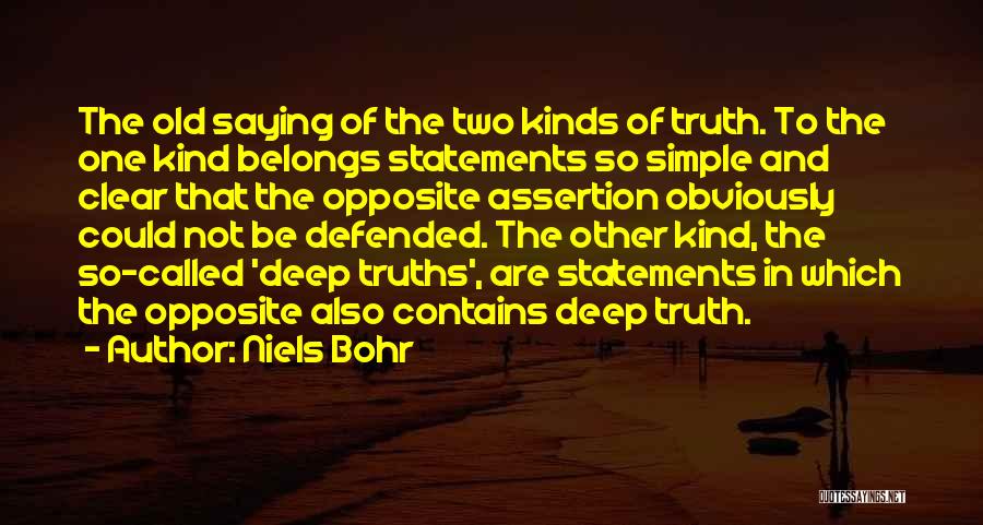 Niels Bohr Quotes: The Old Saying Of The Two Kinds Of Truth. To The One Kind Belongs Statements So Simple And Clear That