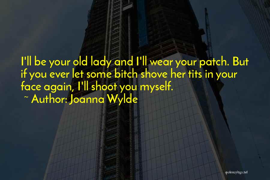 Joanna Wylde Quotes: I'll Be Your Old Lady And I'll Wear Your Patch. But If You Ever Let Some Bitch Shove Her Tits