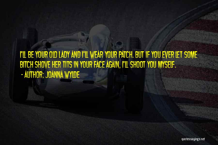 Joanna Wylde Quotes: I'll Be Your Old Lady And I'll Wear Your Patch. But If You Ever Let Some Bitch Shove Her Tits