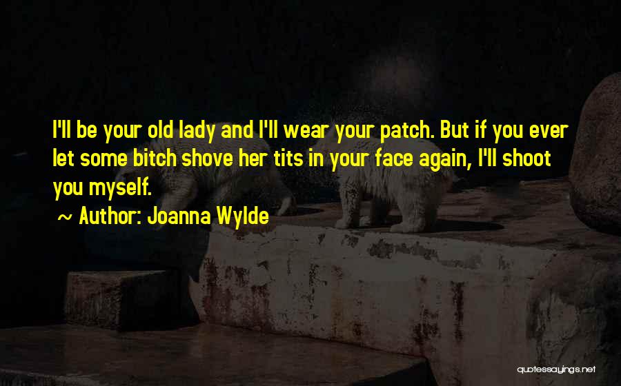 Joanna Wylde Quotes: I'll Be Your Old Lady And I'll Wear Your Patch. But If You Ever Let Some Bitch Shove Her Tits