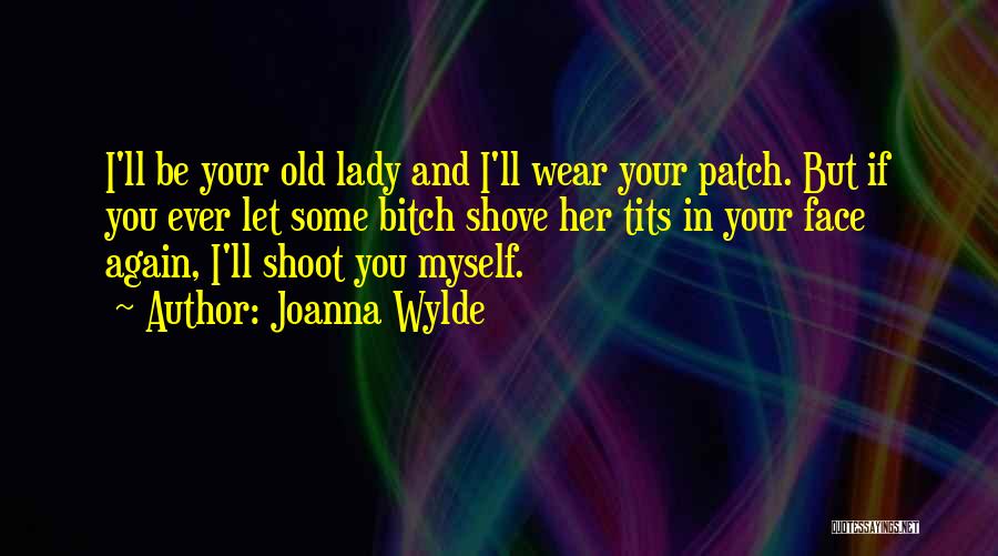 Joanna Wylde Quotes: I'll Be Your Old Lady And I'll Wear Your Patch. But If You Ever Let Some Bitch Shove Her Tits