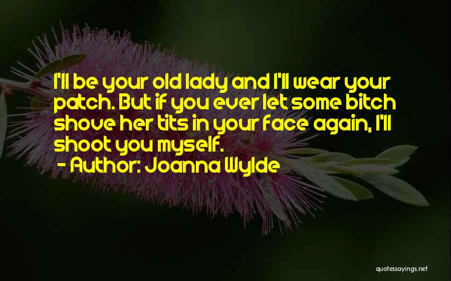 Joanna Wylde Quotes: I'll Be Your Old Lady And I'll Wear Your Patch. But If You Ever Let Some Bitch Shove Her Tits