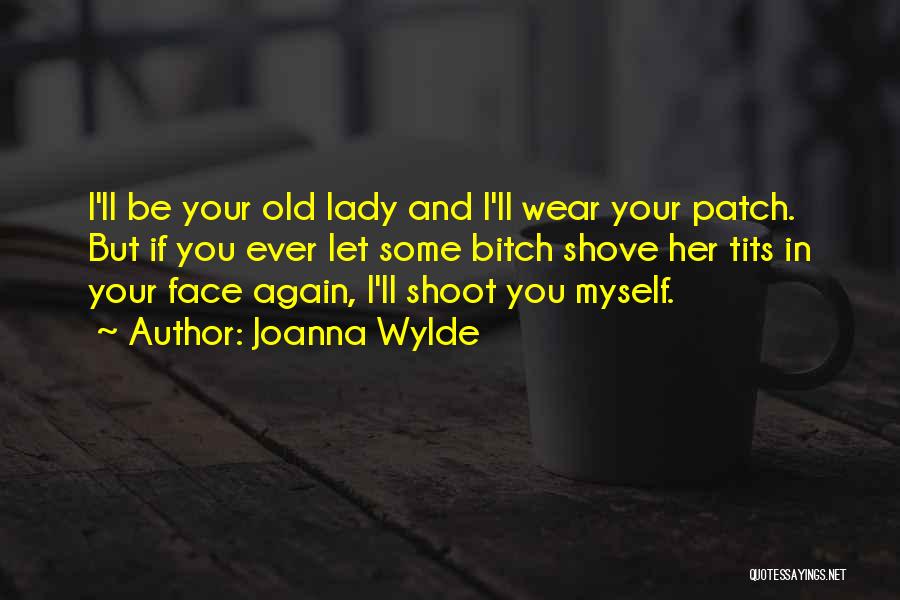 Joanna Wylde Quotes: I'll Be Your Old Lady And I'll Wear Your Patch. But If You Ever Let Some Bitch Shove Her Tits