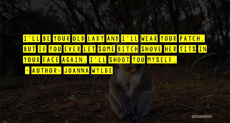 Joanna Wylde Quotes: I'll Be Your Old Lady And I'll Wear Your Patch. But If You Ever Let Some Bitch Shove Her Tits