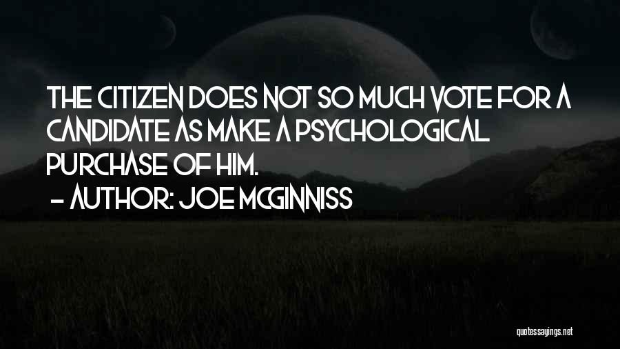 Joe McGinniss Quotes: The Citizen Does Not So Much Vote For A Candidate As Make A Psychological Purchase Of Him.