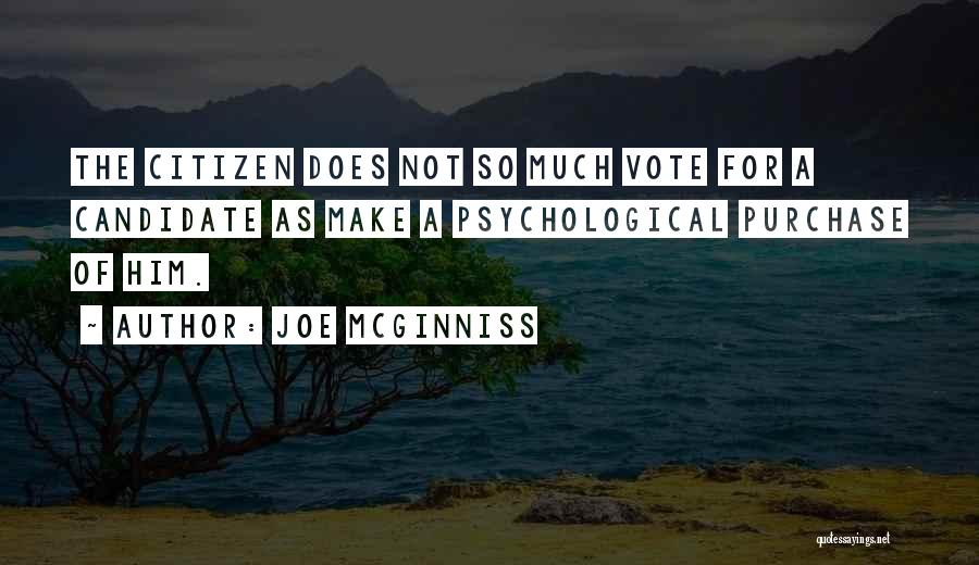 Joe McGinniss Quotes: The Citizen Does Not So Much Vote For A Candidate As Make A Psychological Purchase Of Him.