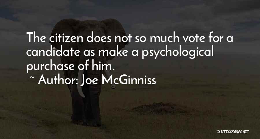 Joe McGinniss Quotes: The Citizen Does Not So Much Vote For A Candidate As Make A Psychological Purchase Of Him.