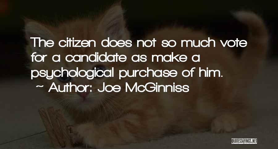 Joe McGinniss Quotes: The Citizen Does Not So Much Vote For A Candidate As Make A Psychological Purchase Of Him.