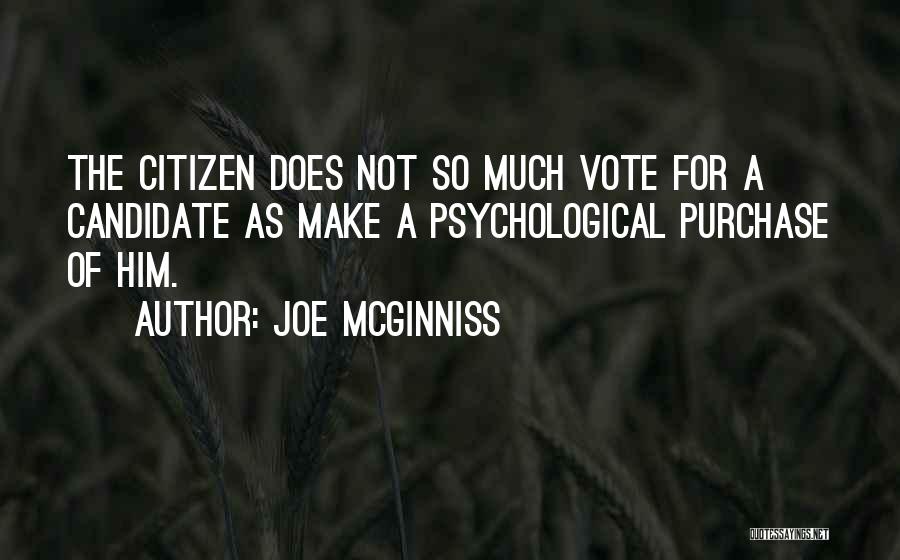 Joe McGinniss Quotes: The Citizen Does Not So Much Vote For A Candidate As Make A Psychological Purchase Of Him.