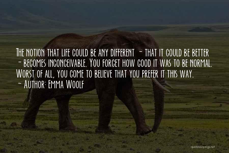 Emma Woolf Quotes: The Notion That Life Could Be Any Different - That It Could Be Better - Becomes Inconceivable. You Forget How