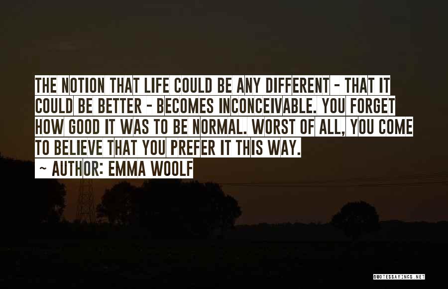 Emma Woolf Quotes: The Notion That Life Could Be Any Different - That It Could Be Better - Becomes Inconceivable. You Forget How