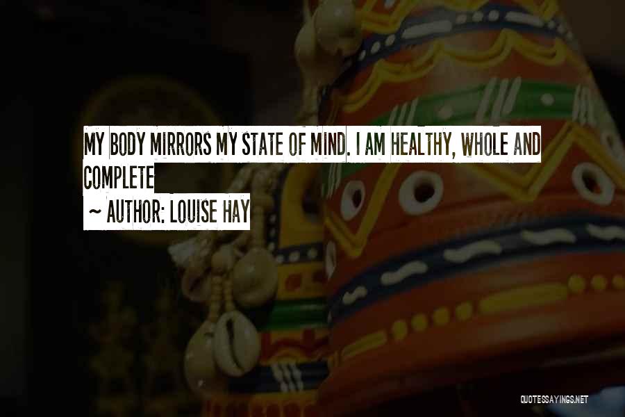 Louise Hay Quotes: My Body Mirrors My State Of Mind. I Am Healthy, Whole And Complete