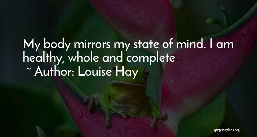 Louise Hay Quotes: My Body Mirrors My State Of Mind. I Am Healthy, Whole And Complete