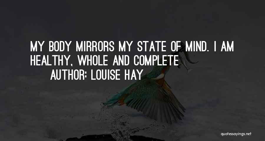 Louise Hay Quotes: My Body Mirrors My State Of Mind. I Am Healthy, Whole And Complete