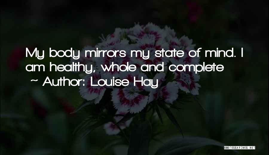 Louise Hay Quotes: My Body Mirrors My State Of Mind. I Am Healthy, Whole And Complete