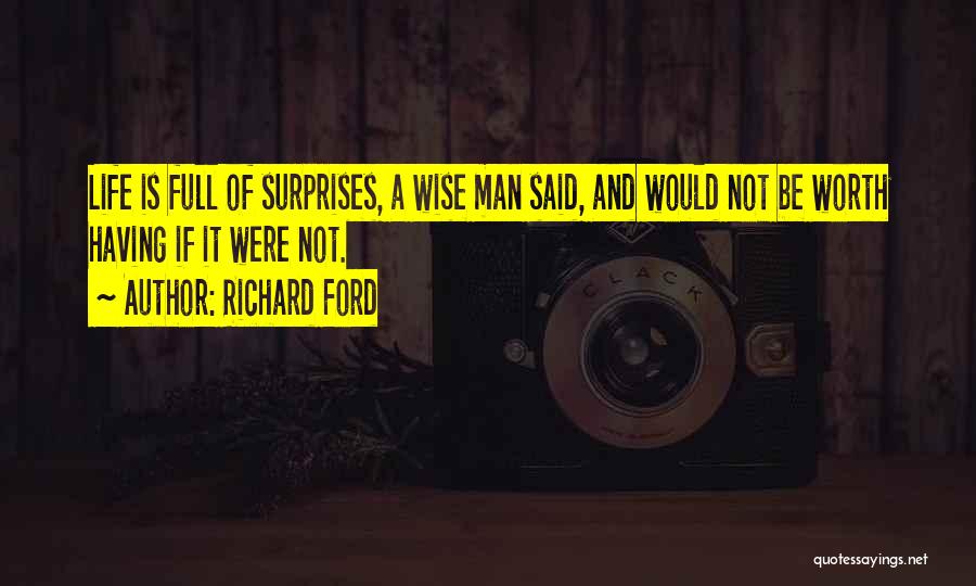 Richard Ford Quotes: Life Is Full Of Surprises, A Wise Man Said, And Would Not Be Worth Having If It Were Not.