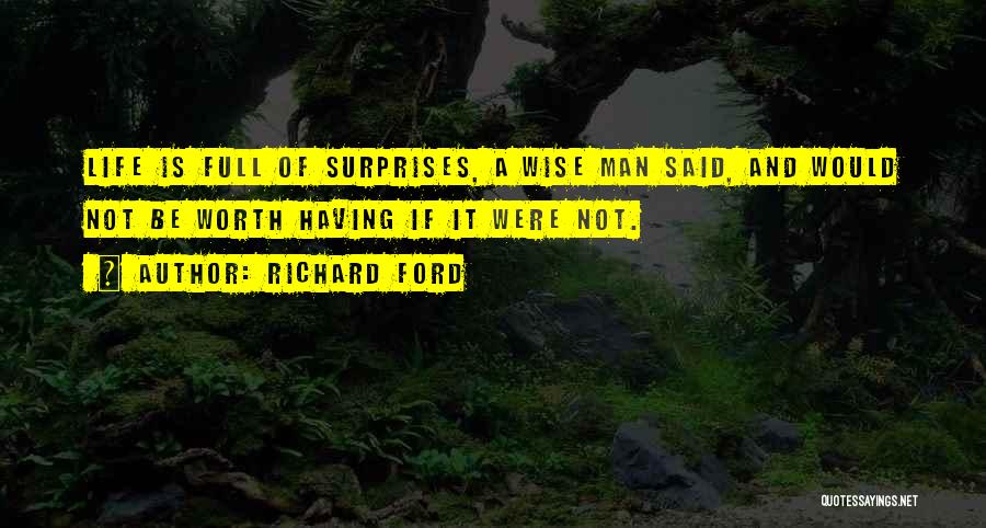 Richard Ford Quotes: Life Is Full Of Surprises, A Wise Man Said, And Would Not Be Worth Having If It Were Not.