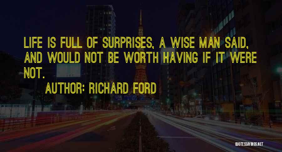 Richard Ford Quotes: Life Is Full Of Surprises, A Wise Man Said, And Would Not Be Worth Having If It Were Not.
