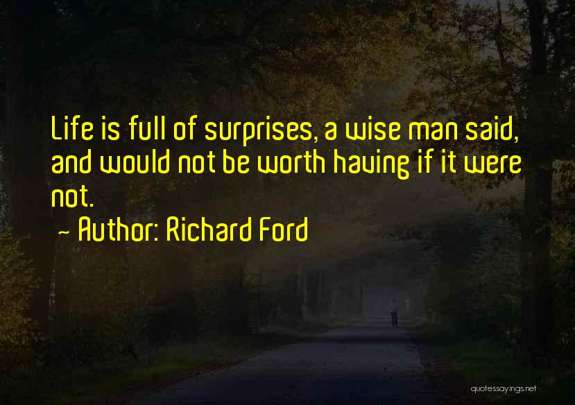 Richard Ford Quotes: Life Is Full Of Surprises, A Wise Man Said, And Would Not Be Worth Having If It Were Not.