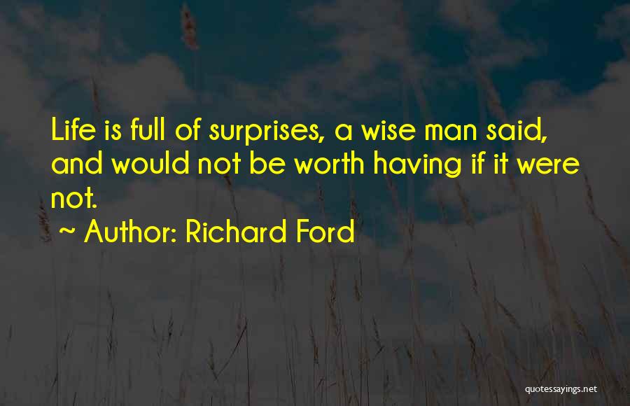 Richard Ford Quotes: Life Is Full Of Surprises, A Wise Man Said, And Would Not Be Worth Having If It Were Not.