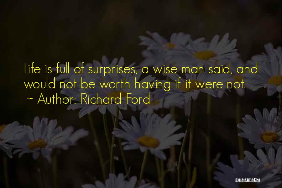 Richard Ford Quotes: Life Is Full Of Surprises, A Wise Man Said, And Would Not Be Worth Having If It Were Not.