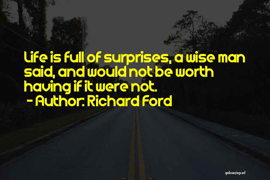 Richard Ford Quotes: Life Is Full Of Surprises, A Wise Man Said, And Would Not Be Worth Having If It Were Not.